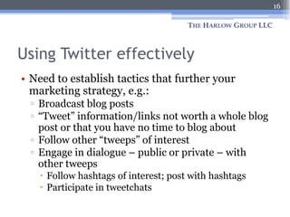 Using Twitter effectively<br />Need to establish tactics that further your marketing strategy, e.g.:<br />Broadcast blog p...