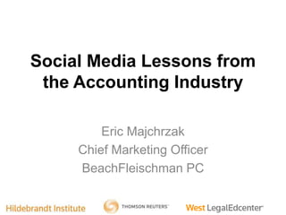 Social Media Lessons from
the Accounting Industry
Eric Majchrzak
Chief Marketing Officer
BeachFleischman PC
 