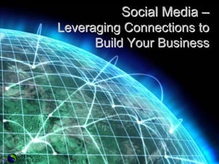 Social Media –
Leveraging Connections to
      Build Your Business
 