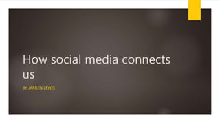 How social media connects
us
BY JARREN LEWIS
 