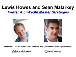 Lewis Howes and Sean Malarkey
Twitter & LinkedIn Master Strategies
@SeanMalarkey @LewisHowes
Tweet this: I am on the #socialtruth webinar with @seanmalarkey and @lewishowes!
 