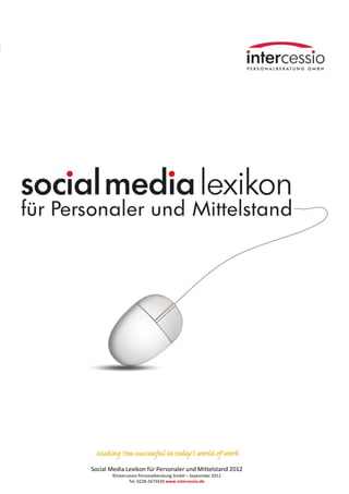 1




    Social Media Lexikon für Personaler und Mittelstand 2012     1
           ©Intercessio Personalberatung GmbH – September 2012
                   Tel. 0228-2673420 www.intercessio.de
 