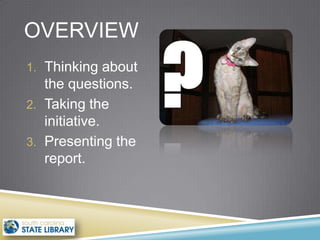 OVERVIEW
1. Thinking about
   the questions.
2. Taking the
   initiative.
3. Presenting the
   report.
 