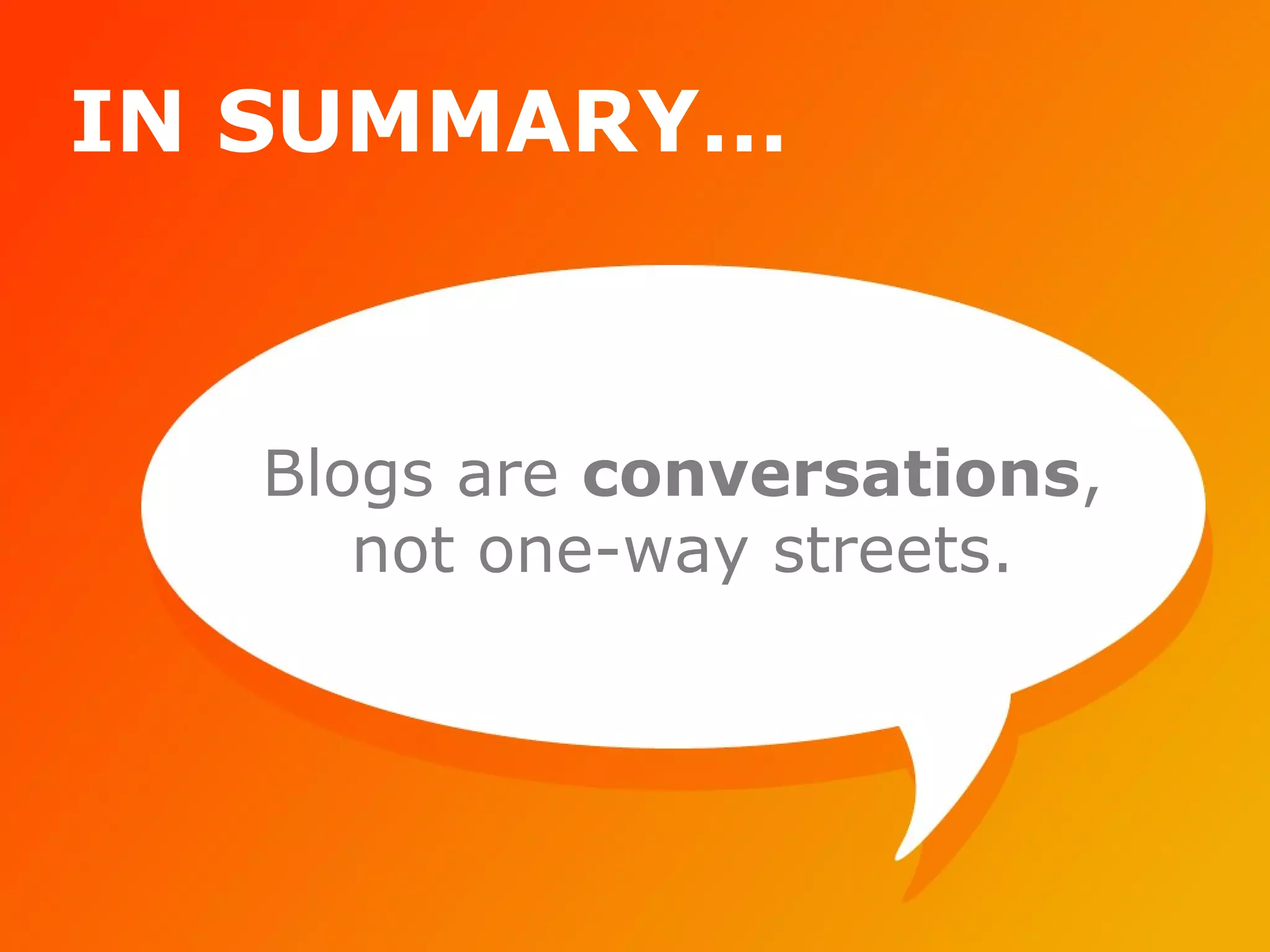 IN SUMMARY… Blogs are  conversations , not one-way streets. 