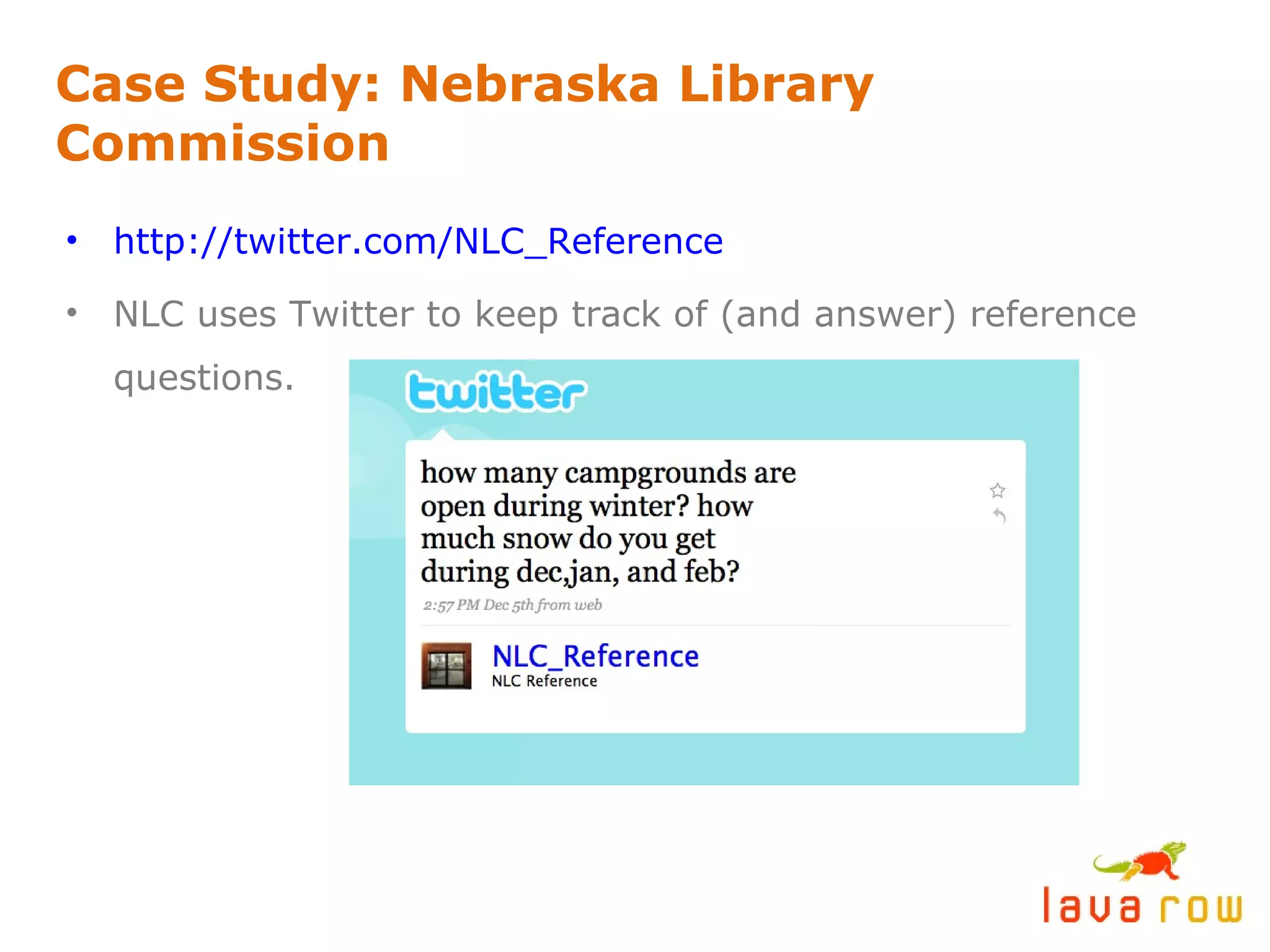 Case Study: Nebraska Library Commission http://twitter.com/NLC_Reference   NLC uses Twitter to keep track of (and answer) reference questions. 