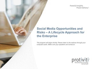 Social Media Opportunities and
Risks – A Lifecycle Approach for
the Enterprise

The program will begin shortly. Please listen to the webinar through your
computer audio. Make sure your speakers are turned on.
 
