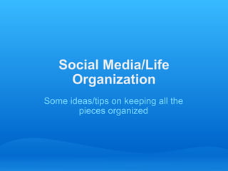 Social Media/Life Organization Some ideas/tips on keeping all the pieces organized 