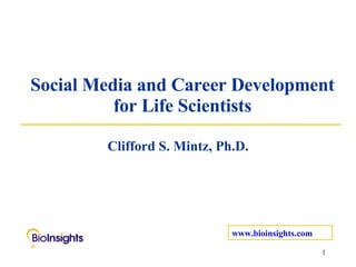 Social Media and Career Development for Life Scientists Clifford S. Mintz, Ph.D. www.bioinsights.com 
