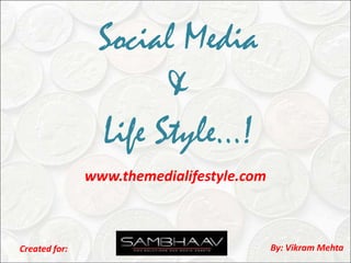 Social Media & Life Style…! www.themedialifestyle.com By: Vikram Mehta Created for: 