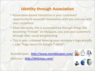 Identity through Association
• Association-based Interaction is your customers’
  opportunity to associate themselves with...