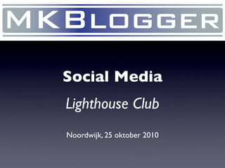 Social Media
Lighthouse Club
Noordwijk, 25 oktober 2010
 