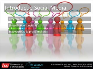 Introductie Social Media
 Programma

 LinkedIn voor beginners

 Stapvoorstap je profielmaken




  Couwenbergh                   Praktischaan de slag met… Social Media 07-05-2012
  Communiceert                                  Herman Couwenbergh @Hermaniak
 