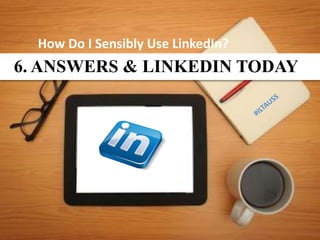 How Do I Sensibly Use LinkedIn?
6. ANSWERS & LINKEDIN TODAY
 