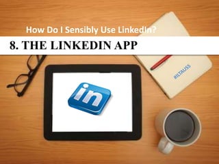 How Do I Sensibly Use LinkedIn?
8. THE LINKEDIN APP
 
