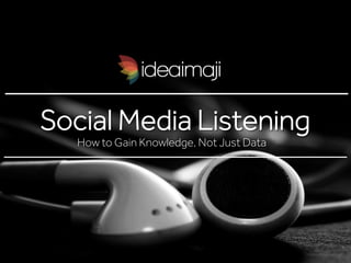Social Media Listening
How to Gain Knowledge, Not Just Data
 