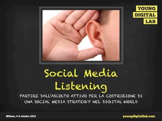 Social Media
           Listening
PARTIRE DALL’ASCOLTO ATTIVO PER LA COSTRUZIONE DI
 UNA SOCIAL MEDIA STRATEGY NEL DIGITAL WORLD
 
