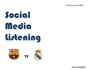 Práctica para IINM




Social
Media
Listening
    vs
                  José Cantalejo
 