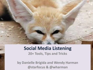 Social Media Listening
20+ Tools, Tips and Tricks
by Danielle Brigida and Wendy Harman
@starfocus & @wharman
 