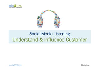 Social Media Listening
      Understand & Influence Customer



www.digitalvidya.com	
                              ©	
  Digital	
  Vidya	
  
 