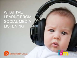 WHAT I'VE
LEARNT FROM
SOCIAL MEDIA
LISTENING

 