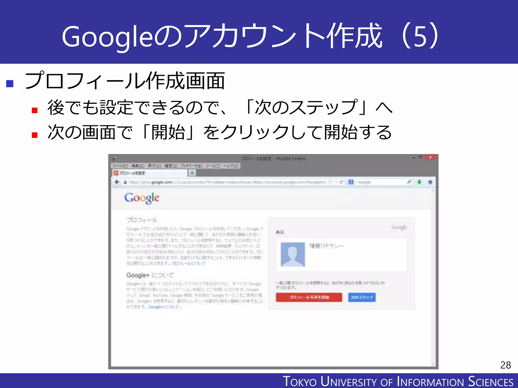 TOKYO JOHO UNIVERSITYTOKYO UNIVERSITY OF INFORMATION SCIENCES
Googleのアカウント作成（5）
 プロフィール作成画面
 後でも設定できるので、「次のステップ」へ
 次の画面で「開始」をクリックして開始する
28
 