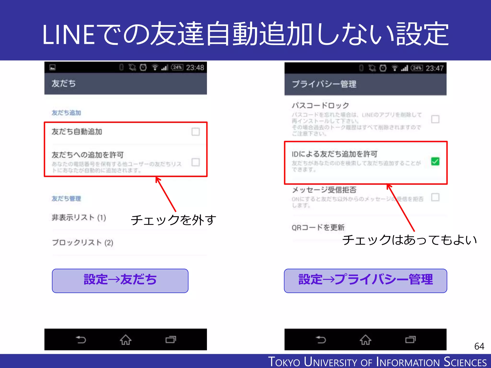 TOKYO JOHO UNIVERSITYTOKYO UNIVERSITY OF INFORMATION SCIENCES
LINEでの友達自動追加しない設定
64
チェックを外す
チェックはあってもよい
設定→友だち 設定→プライバシー管理
 