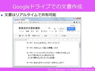 TOKYO UNIVERSITY OF INFORMATION SCIENCES
Googleドライブでの文書作成
 文書はリアルタイムで共有可能
22
 