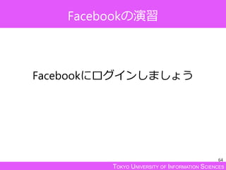 TOKYO UNIVERSITY OF INFORMATION SCIENCES
Facebookの演習
Facebookにログインしましょう
64
 