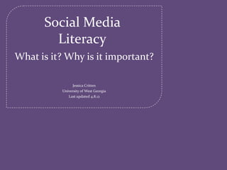 Social Media
        Literacy
What is it? Why is it important?

                Jessica Critten
          University of West Georgia
             Last updated 4.8.12
 