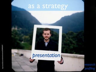 http://www.ﬂickr.com/photos/sicoactiva/3028402647/




                      presentation
                                                      as a strategy




proﬁling
research
 