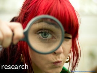 research   http://www.ﬂickr.com/photos/kayveeinc/4816266197/
 