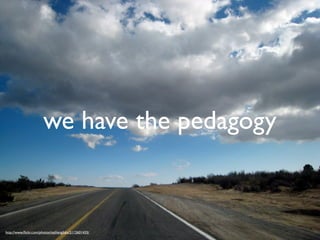 we have the pedagogy


http://www.ﬂickr.com/photos/nathangibbs/2112601435/
 