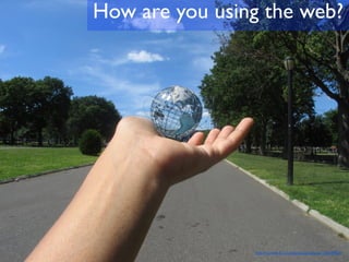 How are you using the web?




                http://www.ﬂickr.com/photos/graciepoo/215649963/
 