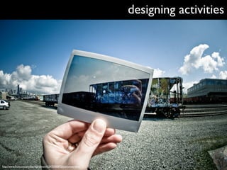 designing activities




http://www.ﬂickr.com/photos/slightlynorth/3470300872/in/photostream/
 