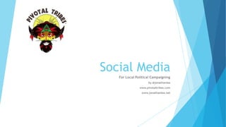 Social Media
For Local Political Campaigning
by @jonathanlea
www.pivotaltribes.com
www.jonathanlea.net
 