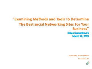 "Examining Methods and Tools To Determine
The Best social Networking Sites For Your
Business"
Presented By: Shimira Williams
Productivity, LLC
 