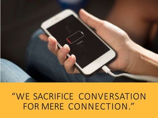 “WE SACRIFICE CONVERSATION
FOR MERE CONNECTION.”
 