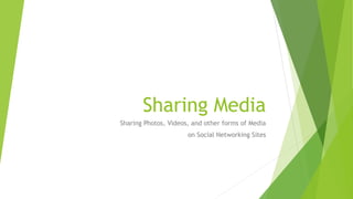 Sharing Media
Sharing Photos, Videos, and other forms of Media
on Social Networking Sites
 
