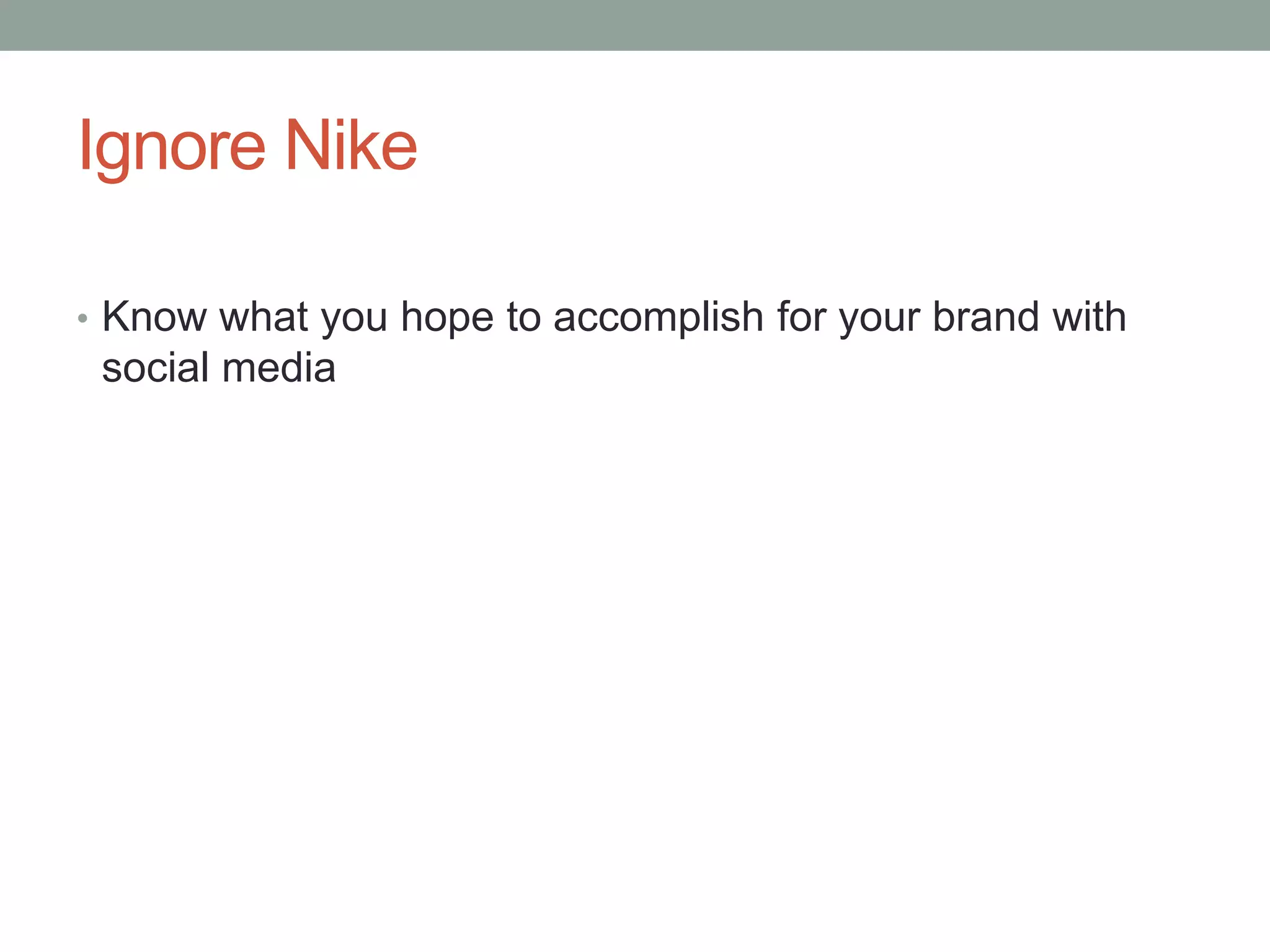Ignore NikeKnow what you hope to accomplish for your brand with social media