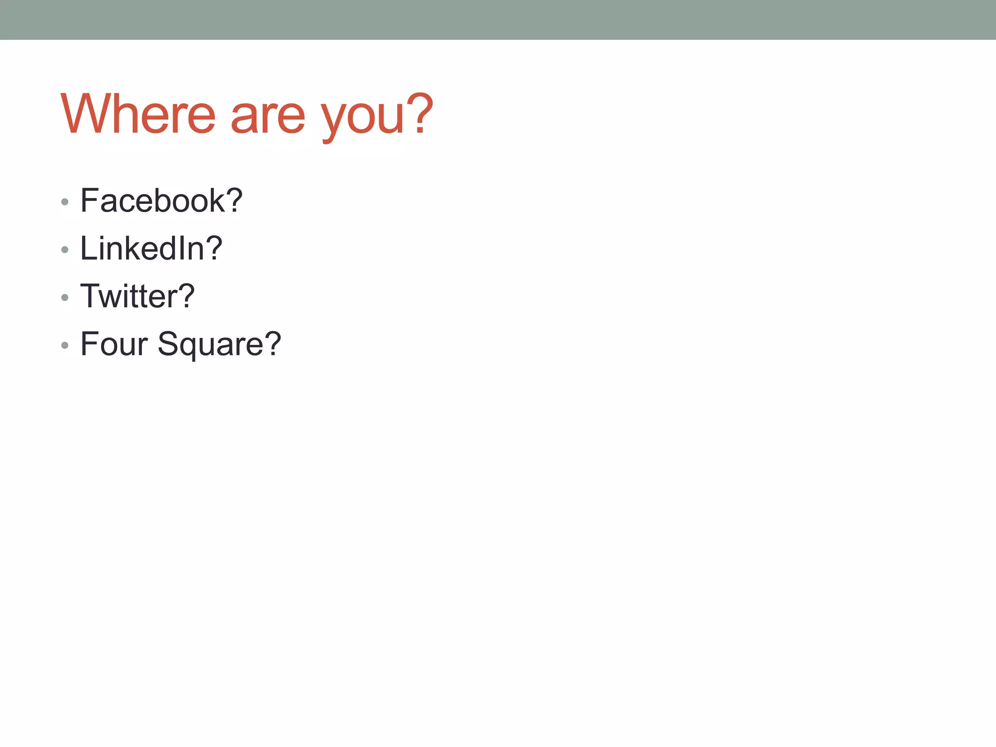 Where are you?Facebook?LinkedIn?Twitter?Four Square?
