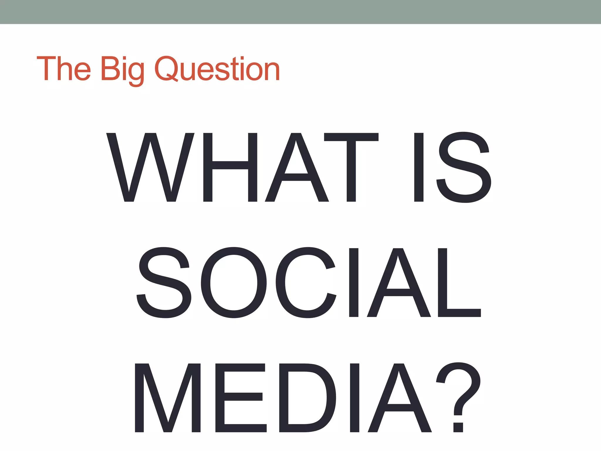The Big QuestionWHAT IS SOCIAL MEDIA?