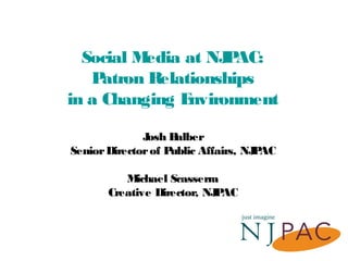 Social Media at NJPAC:
Patron Relationships
in a Changing Environment
Josh Balber
SeniorDirectorof Public Affairs, NJPAC
Michael Scasserra
Creative Director, NJPAC
 