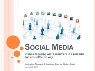 SOCIAL MEDIA
Brands engaging with consumers in a personal
and cost-effective way.

Inspiration, Thoughts & Compiled Stats by: Shelley Carter
copyright © 2012
 