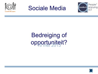 Bedreiging of
opportuniteit?
Sociale Media
16 mei 2013
1
 