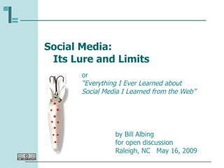 Social Media:   Its Lure and Limits by Bill Albing for open discussion  Raleigh, NC  May 16, 2009 or “ Everything I Ever Learned about  Social Media I Learned from the Web” 