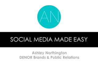 SOCIAL MEDIA MADE EASY
Ashley Northington
DENOR Brands & Public Relations
 