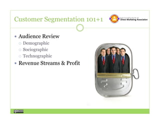 Customer Segmentation 101+1

  Audience Review
     Demographic

     Sociographic

     Technographic

  Revenue Streams & Profit
 