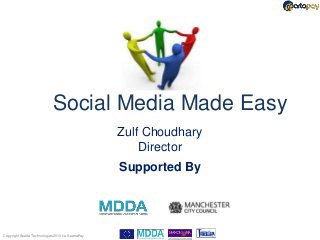 Social Media Made Easy
                                                   Zulf Choudhary
                                                       Director
                                                   Supported By




Copyright Sparta Technologies 2013 t/a SpartaPay
 
