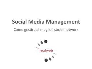 Social  Media  Management  
Come	
  ges(re	
  al	
  meglio	
  i	
  social	
  network	
  
                             	
  
 