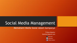 Social Media Management
Memahami Media Sosial dalam kampanye
Firdaus Masyhur
daushoer@gmail.com
2A1F1A79

@daushoer
firdaus masyhur

 